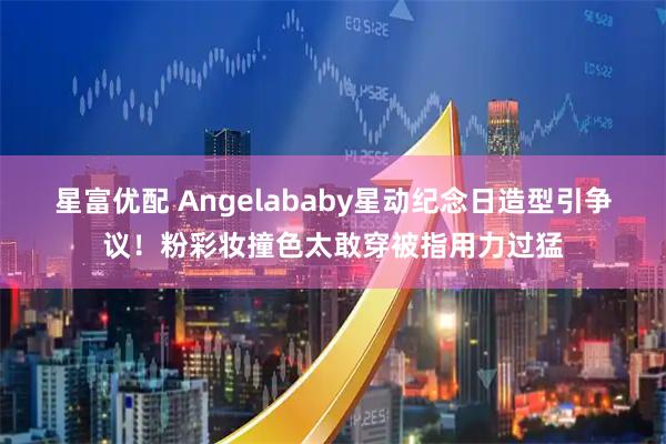 星富优配 Angelababy星动纪念日造型引争议！粉彩妆撞色太敢穿被指用力过猛