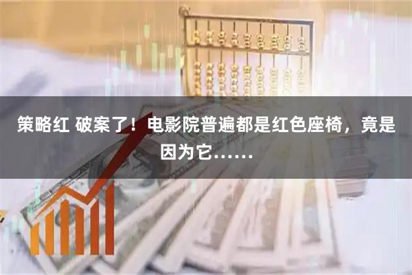 策略红 破案了！电影院普遍都是红色座椅，竟是因为它……