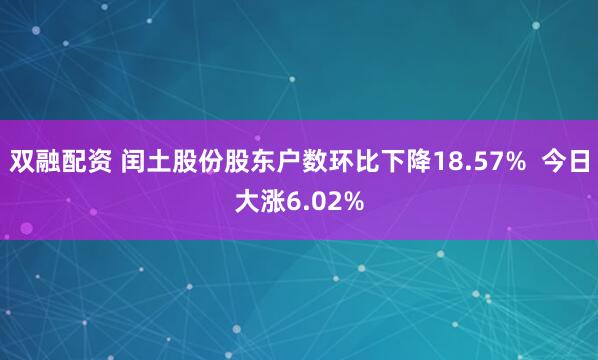 双融配资 闰土股份股东户数环比下降18.57%  今日大涨6.02%