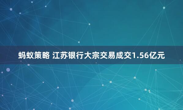 蚂蚁策略 江苏银行大宗交易成交1.56亿元