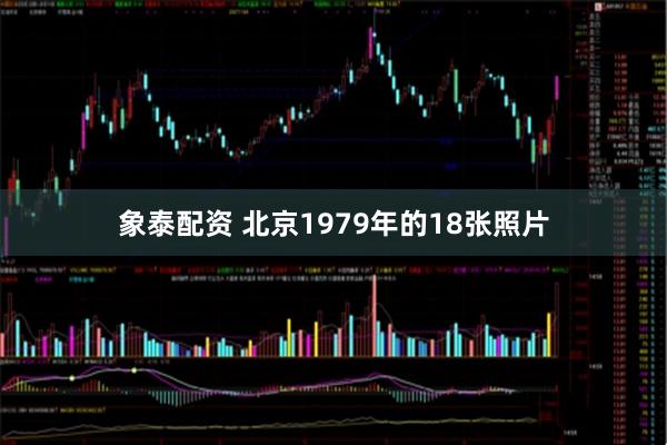 象泰配资 北京1979年的18张照片