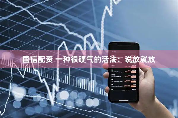 国信配资 一种很硬气的活法：说放就放