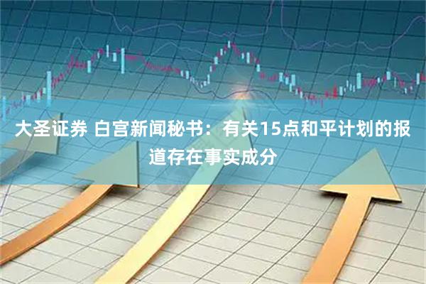 大圣证券 白宫新闻秘书：有关15点和平计划的报道存在事实成分
