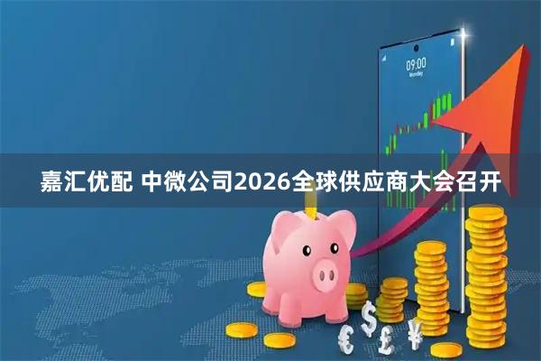 嘉汇优配 中微公司2026全球供应商大会召开