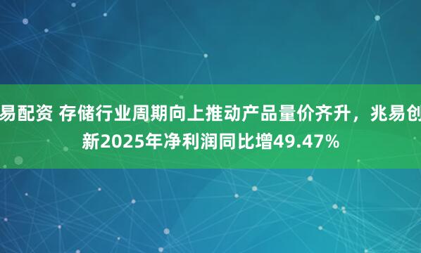 易配资 存储行业周期向上推动产品量价齐升，兆易创新2025年净利润同比增49.47%
