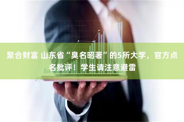 聚合财富 山东省“臭名昭著”的5所大学，官方点名批评！学生请注意避雷
