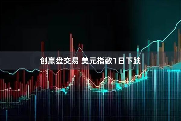 创赢盘交易 美元指数1日下跌