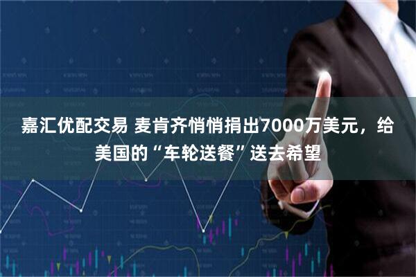 嘉汇优配交易 麦肯齐悄悄捐出7000万美元，给美国的“车轮送餐”送去希望