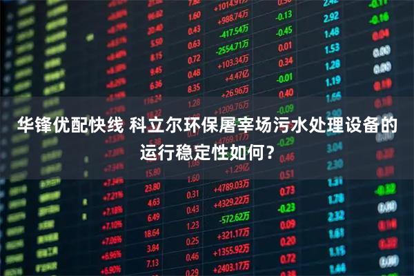 华锋优配快线 科立尔环保屠宰场污水处理设备的运行稳定性如何？