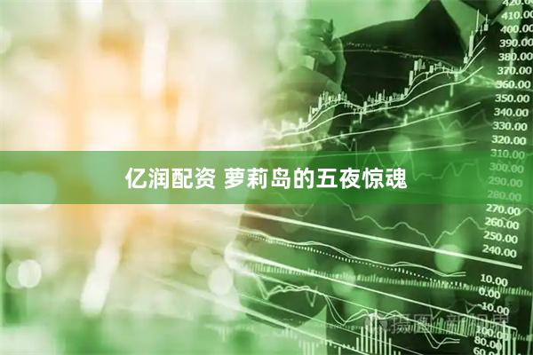 亿润配资 萝莉岛的五夜惊魂