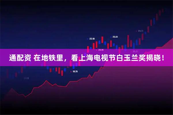 通配资 在地铁里，看上海电视节白玉兰奖揭晓！