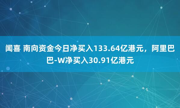 闻喜 南向资金今日净买入133.64亿港元，阿里巴巴-W净买入30.91亿港元