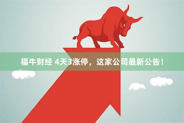 福牛财经 4天3涨停,这家公司最新公告!