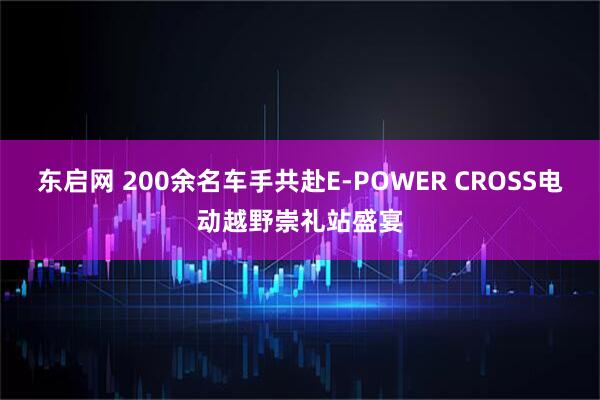 东启网 200余名车手共赴E-POWER CROSS电动越野崇礼站盛宴