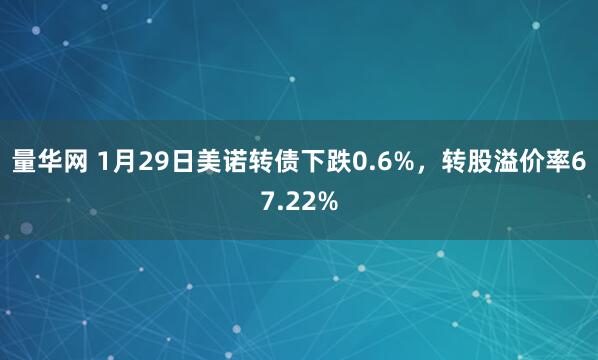 量华网 1月29日美诺转债下跌0.6%，转股溢价率67.22%