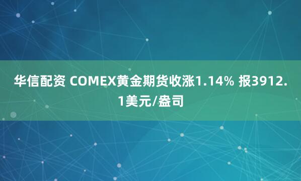 华信配资 COMEX黄金期货收涨1.14% 报3912.1美元/盎司