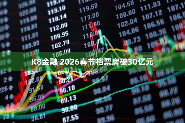 K8金融 2026春节档票房破30亿元