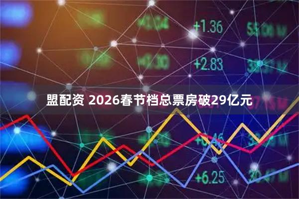 盟配资 2026春节档总票房破29亿元