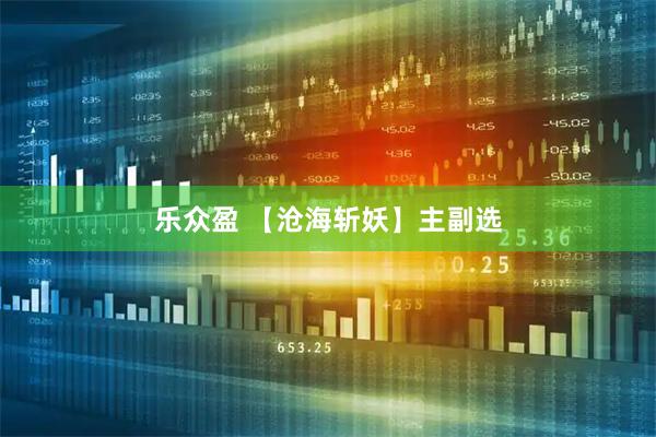 乐众盈 【沧海斩妖】主副选