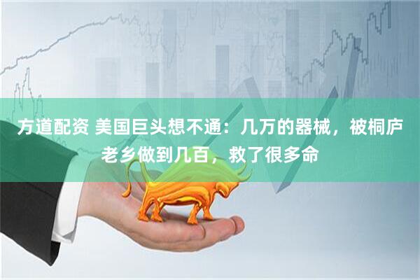 方道配资 美国巨头想不通：几万的器械，被桐庐老乡做到几百，救了很多命