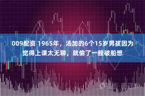 009配资 1965年，汤加的6个15岁男孩因为觉得上课太无聊，就偷了一艘破船想