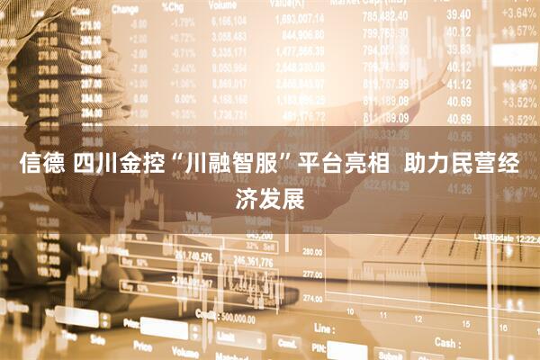 信德 四川金控“川融智服”平台亮相  助力民营经济发展