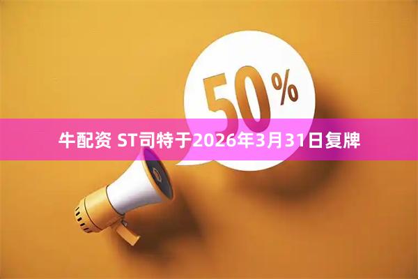 牛配资 ST司特于2026年3月31日复牌