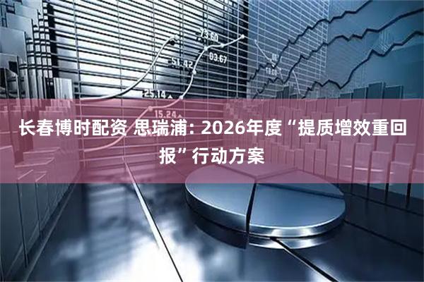 长春博时配资 思瑞浦: 2026年度“提质增效重回报”行动方案