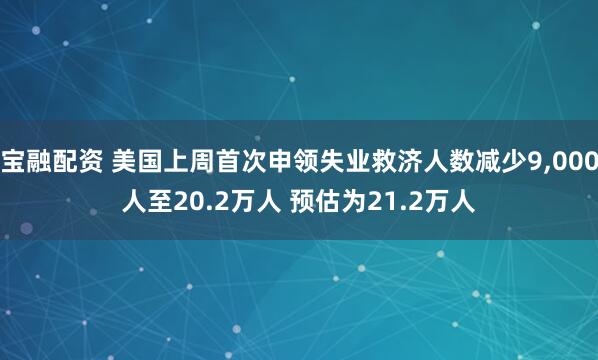 宝融配资 美国上周首次申领失业救济人数减少9,000人至20.2万人 预估为21.2万人