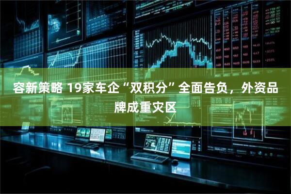 容新策略 19家车企“双积分”全面告负，外资品牌成重灾区