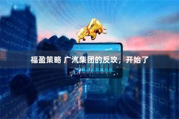 福盈策略 广汽集团的反攻，开始了