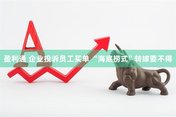 盈利通 企业投诉员工买单 “海底捞式”转嫁要不得