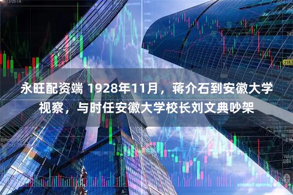 永旺配资端 1928年11月，蒋介石到安徽大学视察，与时任安徽大学校长刘文典吵架