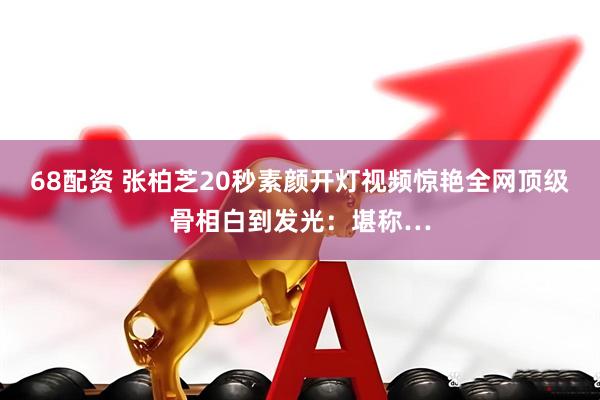 68配资 张柏芝20秒素颜开灯视频惊艳全网顶级骨相白到发光：堪称…