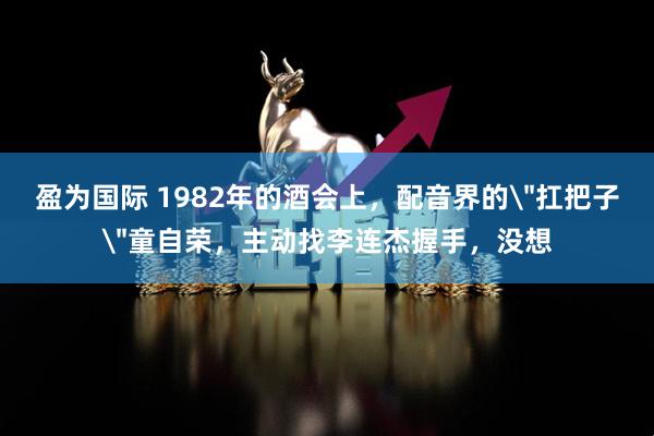 盈为国际 1982年的酒会上，配音界的