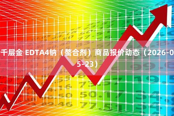 千层金 EDTA4钠（螯合剂）商品报价动态（2026-05-23）