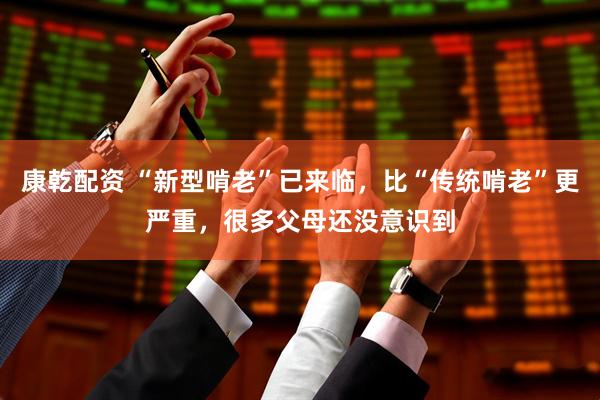 康乾配资 “新型啃老”已来临，比“传统啃老”更严重，很多父母还没意识到