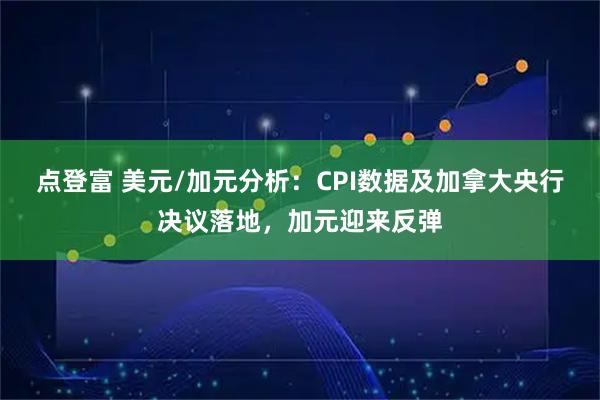 点登富 美元/加元分析：CPI数据及加拿大央行决议落地，加元迎来反弹