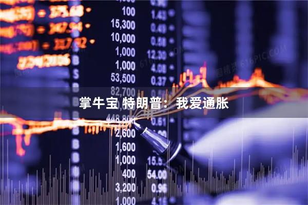 掌牛宝 特朗普：我爱通胀