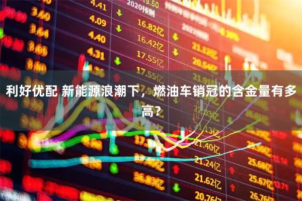 利好优配 新能源浪潮下，燃油车销冠的含金量有多高？