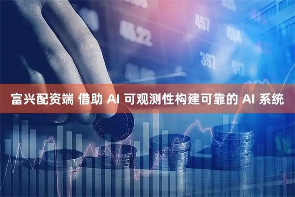 富兴配资端 借助 AI 可观测性构建可靠的 AI 系统