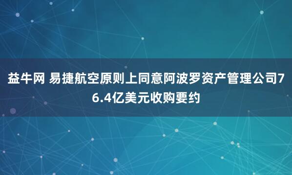 益牛网 易捷航空原则上同意阿波罗资产管理公司76.4亿美元收购要约