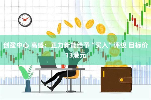 创盈中心 高盛：正力新能给予“买入”评级 目标价13港元