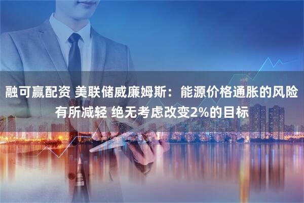 融可赢配资 美联储威廉姆斯：能源价格通胀的风险有所减轻 绝无考虑改变2%的目标