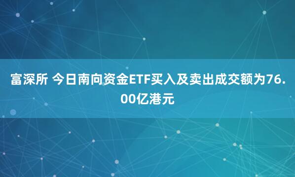富深所 今日南向资金ETF买入及卖出成交额为76.00亿港元